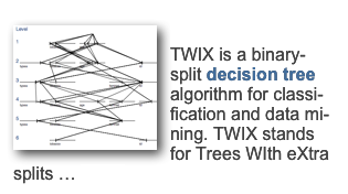 ￼TWIXTWIX is a binary-split decision tree algorithm for classi-fication and data mi-ning. TWIX stands for Trees WIth eXtra splits … more